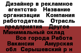 Дизайнер в рекламное агентство › Название организации ­ Компания-работодатель › Отрасль предприятия ­ Другое › Минимальный оклад ­ 26 000 - Все города Работа » Вакансии   . Амурская обл.,Серышевский р-н